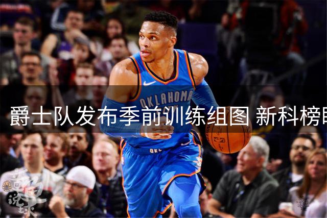 爵士队发布季前训练组图 新科榜眼彼得森亮相备战新赛季