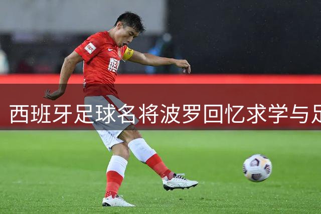 西班牙足球名将波罗回忆求学与足球之路