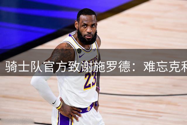 骑士队官方致谢施罗德：难忘克利夫兰的并肩岁月